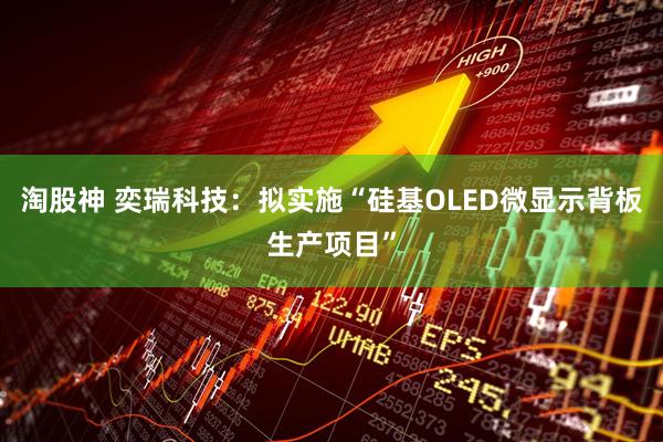 淘股神 奕瑞科技：拟实施“硅基OLED微显示背板生产项目”