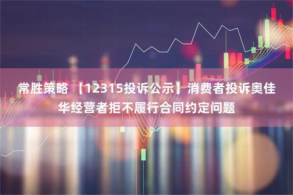 常胜策略 【12315投诉公示】消费者投诉奥佳华经营者拒不履行合同约定问题