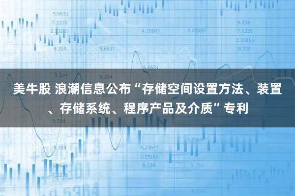 美牛股 浪潮信息公布“存储空间设置方法、装置、存储系统、程序产品及介质”专利