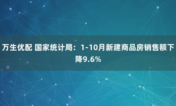 万生优配 国家统计局:1-10月新建商品房销售额下降9.6%