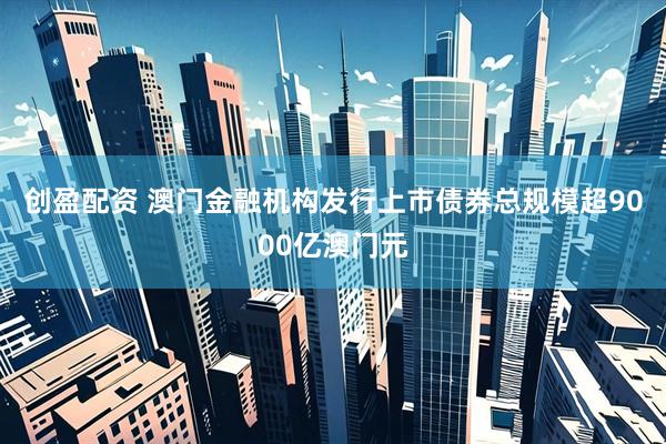 创盈配资 澳门金融机构发行上市债券总规模超9000亿澳门元