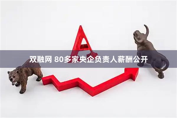双融网 80多家央企负责人薪酬公开