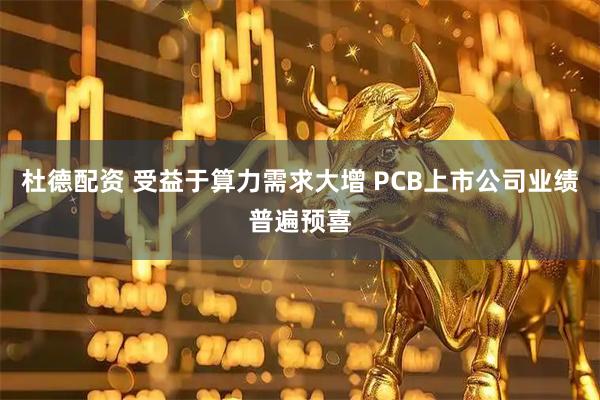 杜德配资 受益于算力需求大增 PCB上市公司业绩普遍预喜