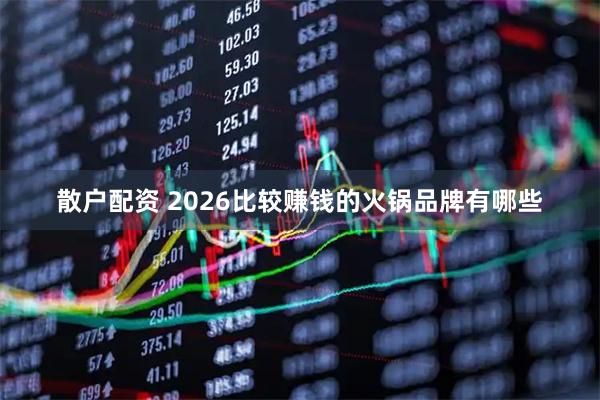 散户配资 2026比较赚钱的火锅品牌有哪些
