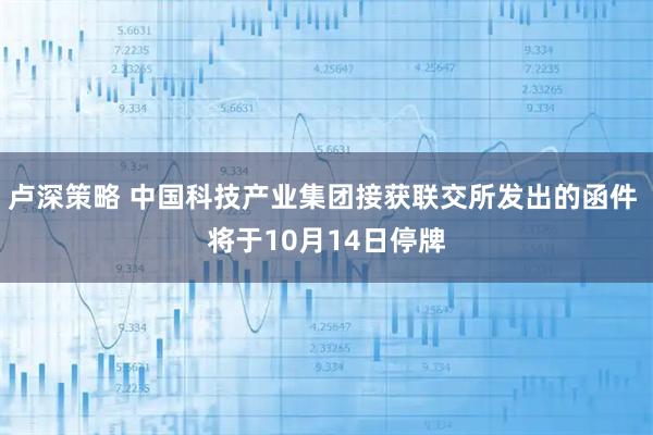 卢深策略 中国科技产业集团接获联交所发出的函件 将于10月14日停牌