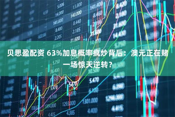贝思盈配资 63%加息概率疯炒背后：澳元正在赌一场惊天逆转？
