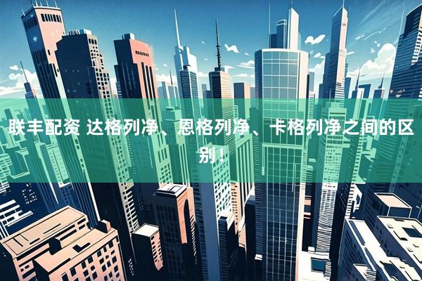 联丰配资 达格列净、恩格列净、卡格列净之间的区别！