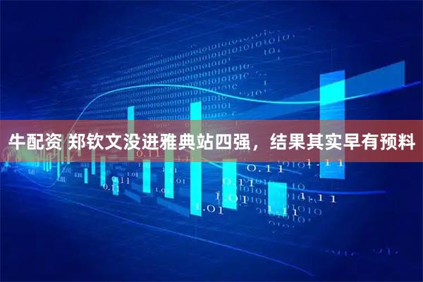 牛配资 郑钦文没进雅典站四强,结果其实早有预料